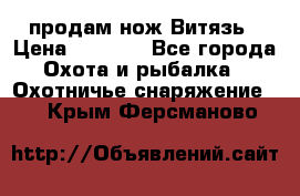 продам нож Витязь › Цена ­ 3 600 - Все города Охота и рыбалка » Охотничье снаряжение   . Крым,Ферсманово